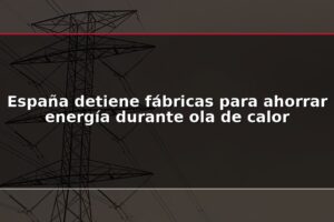 España detiene fábricas para ahorrar energía durante ola de calor