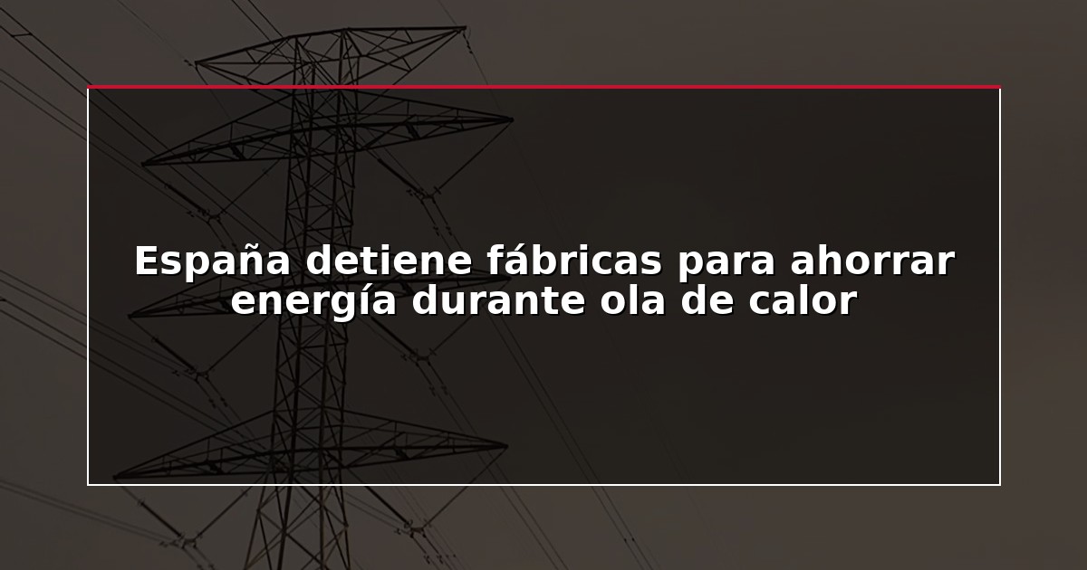 España detiene fábricas para ahorrar energía durante ola de calor