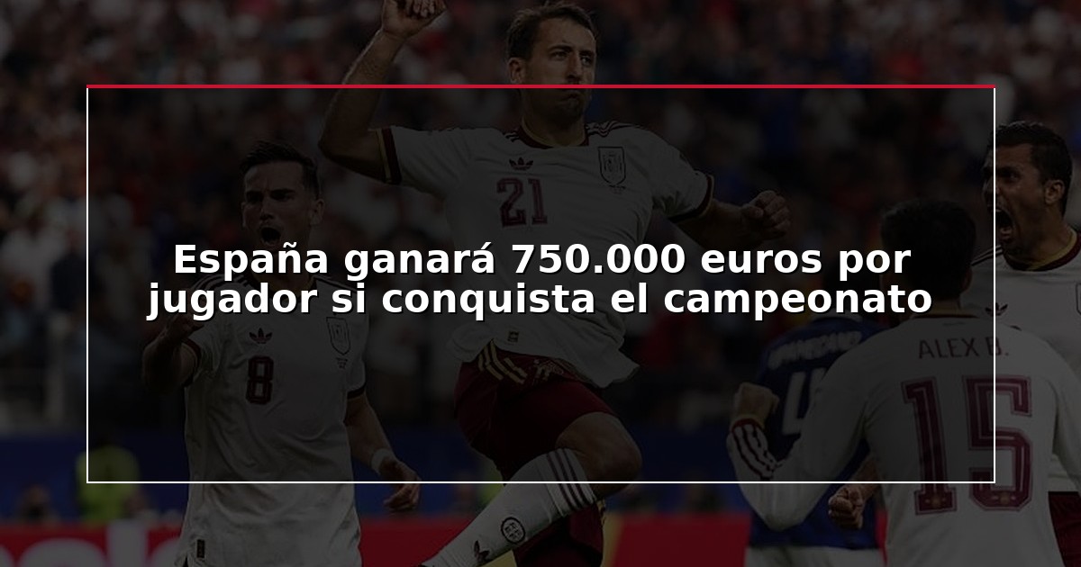 España ganará 750.000 euros por jugador si conquista el campeonato