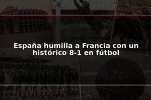 España humilla a Francia con un histórico 8-1 en fútbol