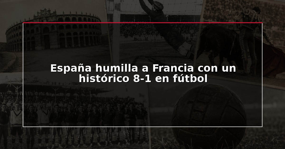 España humilla a Francia con un histórico 8-1 en fútbol