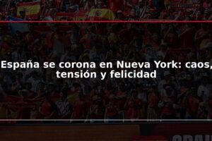España se corona en Nueva York: caos, tensión y felicidad