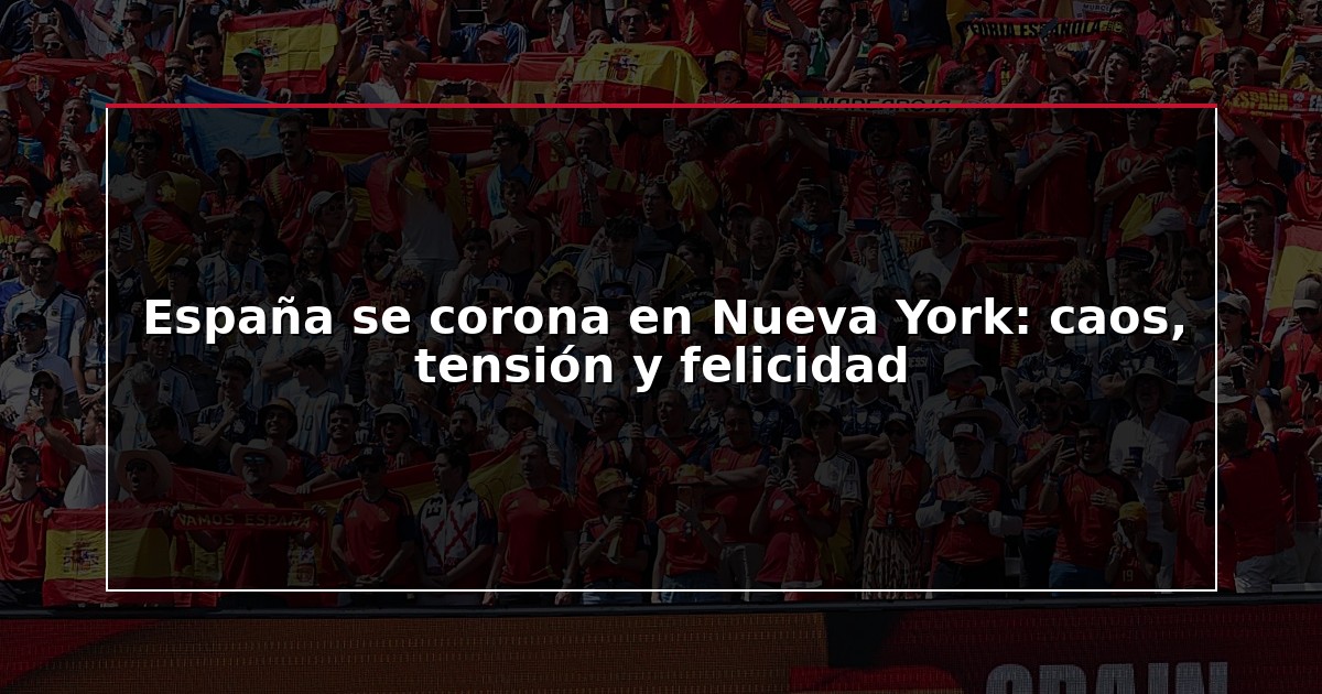 España se corona en Nueva York: caos, tensión y felicidad