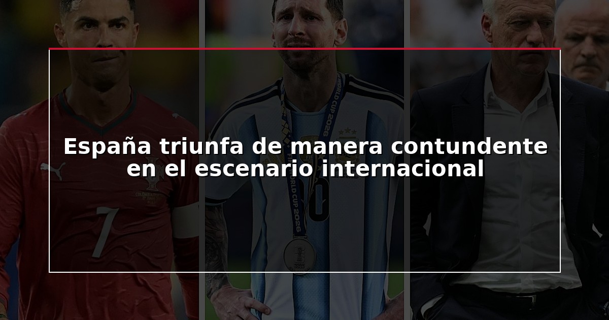 España triunfa de manera contundente en el escenario internacional