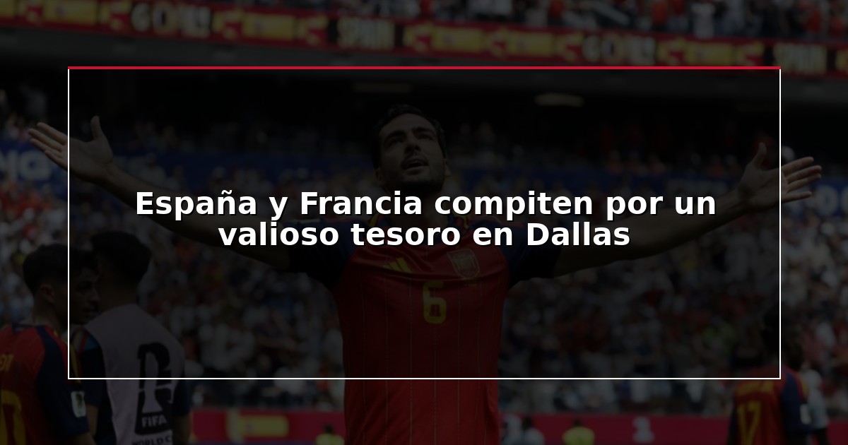 España y Francia compiten por un valioso tesoro en Dallas