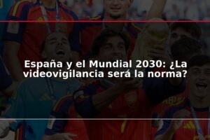 España y el Mundial 2030: ¿La videovigilancia será la norma?