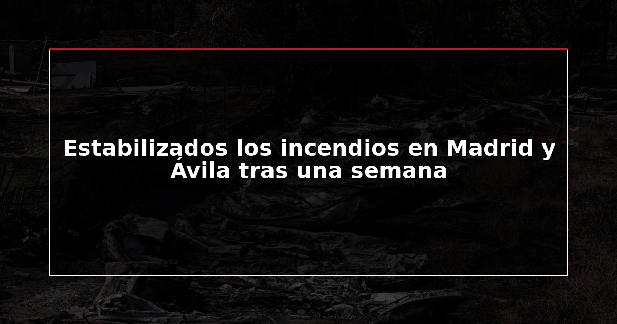 Estabilizados los incendios en Madrid y Ávila tras una semana