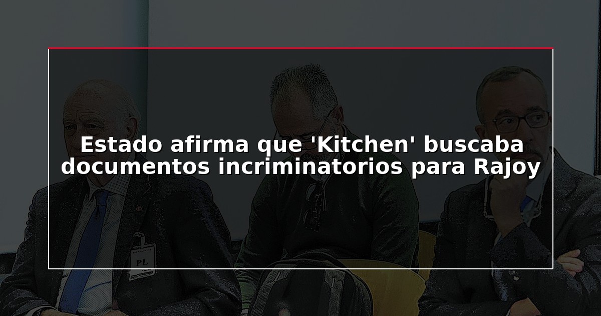 Estado afirma que ‘Kitchen’ buscaba documentos incriminatorios para Rajoy