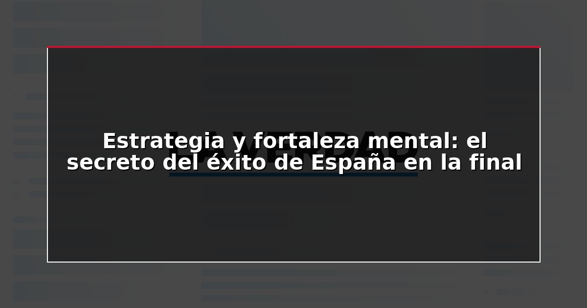 Estrategia y fortaleza mental: el secreto del éxito de España en la final