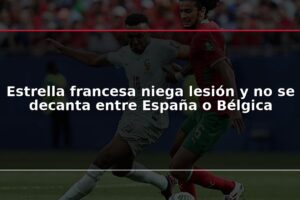 Estrella francesa niega lesión y no se decanta entre España o Bélgica