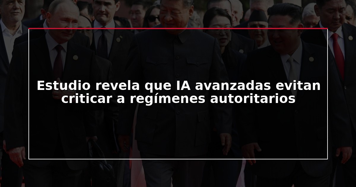 Estudio revela que IA avanzadas evitan criticar a regímenes autoritarios