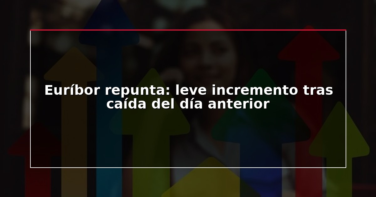 Euríbor repunta: leve incremento tras caída del día anterior