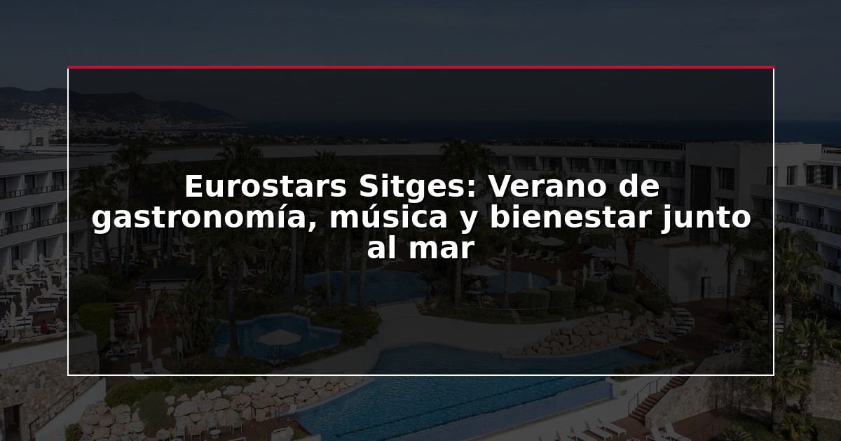 Eurostars Sitges: Verano de gastronomía, música y bienestar junto al mar