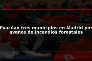 Evacúan tres municipios en Madrid por avance de incendios forestales