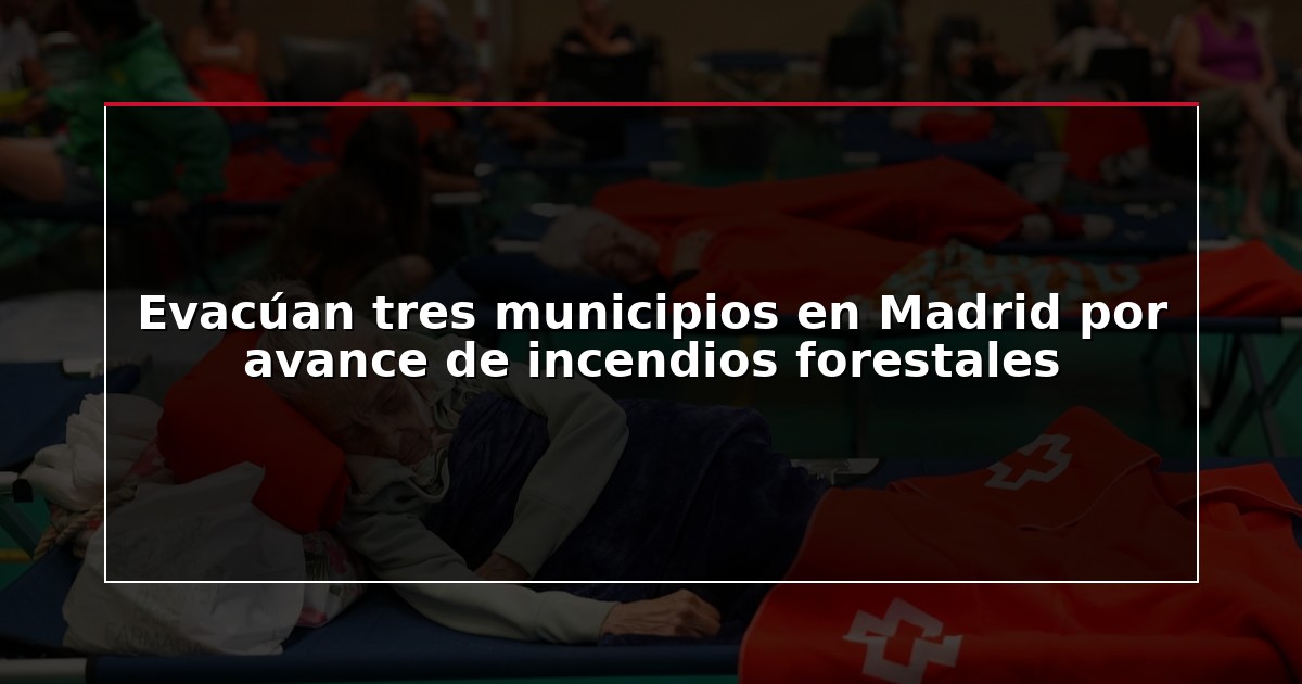 Evacúan tres municipios en Madrid por avance de incendios forestales