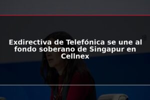 Exdirectiva de Telefónica se une al fondo soberano de Singapur en Cellnex