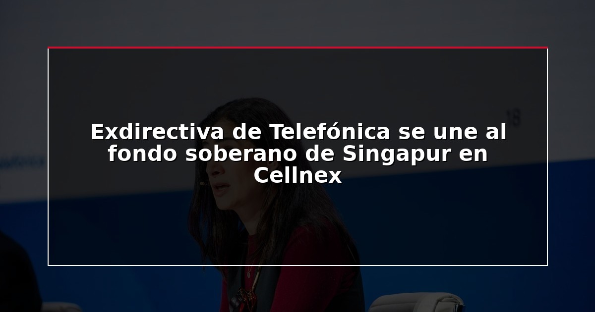 Exdirectiva de Telefónica se une al fondo soberano de Singapur en Cellnex