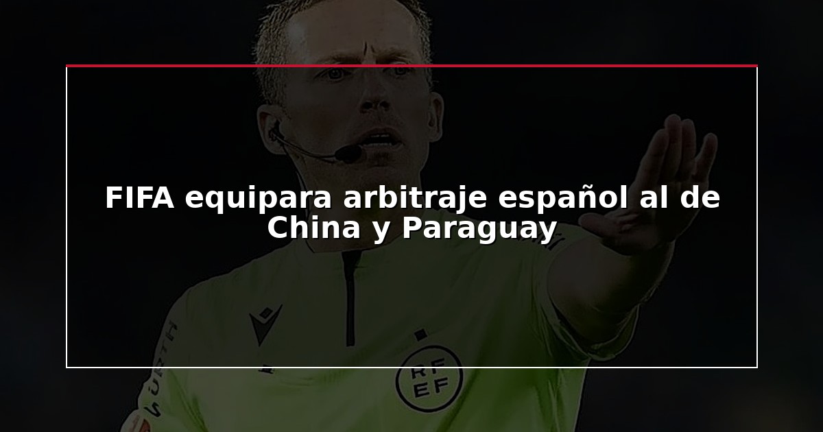 FIFA equipara arbitraje español al de China y Paraguay