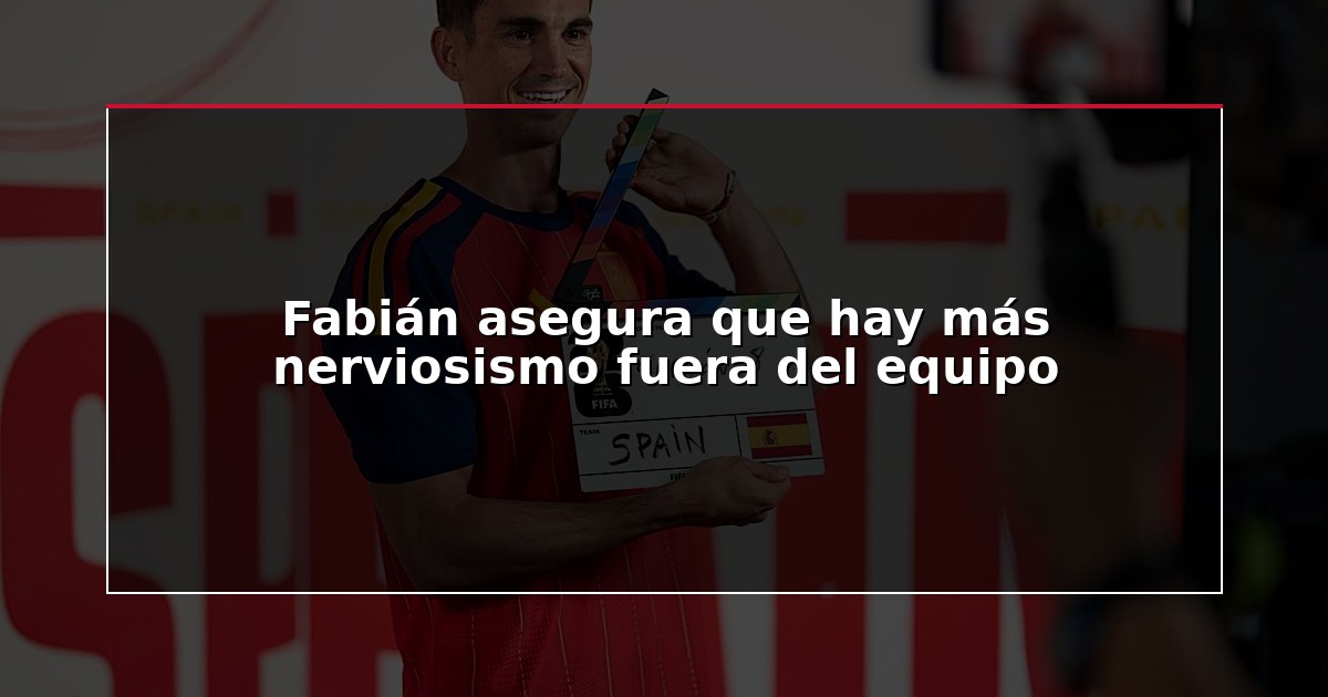 Fabián asegura que hay más nerviosismo fuera del equipo