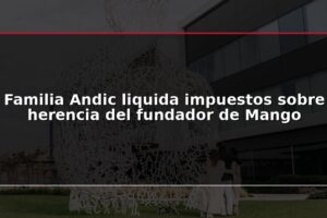 Familia Andic liquida impuestos sobre herencia del fundador de Mango