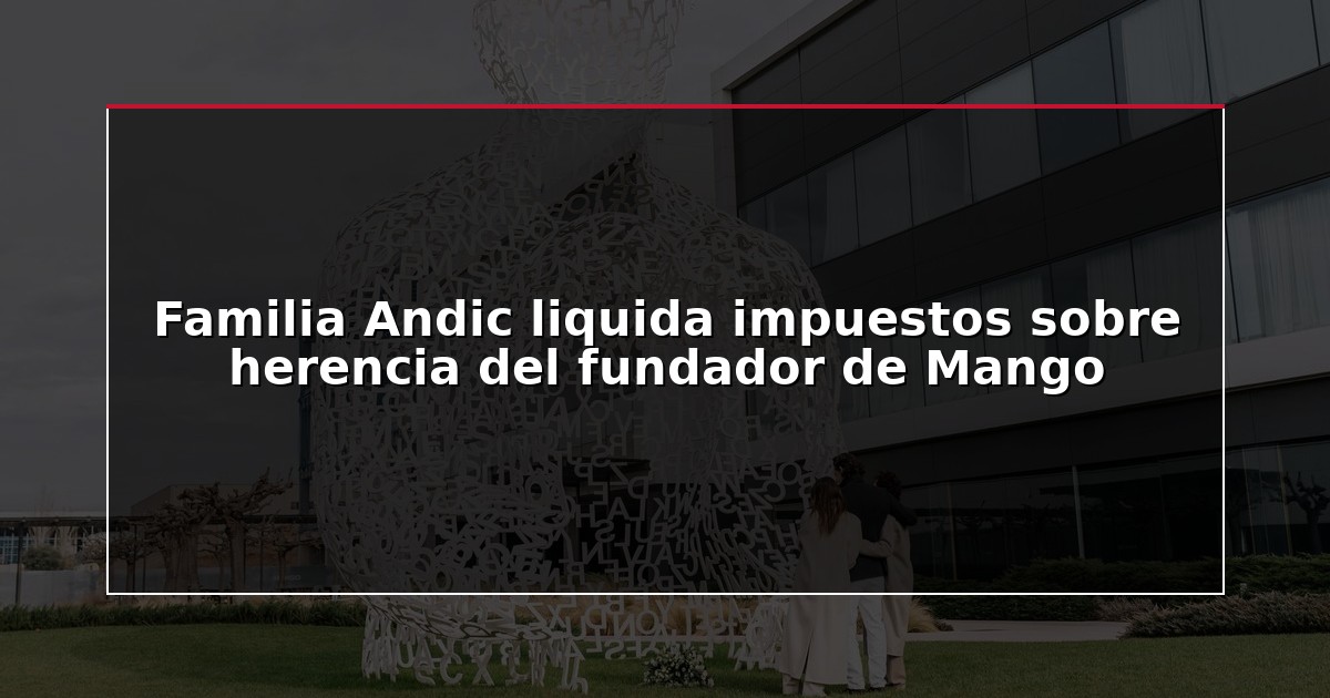 Familia Andic liquida impuestos sobre herencia del fundador de Mango