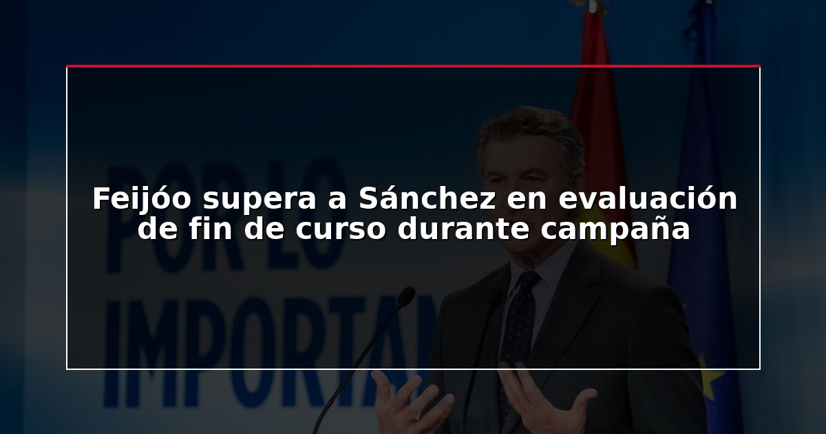 Feijóo supera a Sánchez en evaluación de fin de curso durante campaña