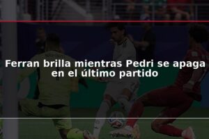 Ferran brilla mientras Pedri se apaga en el último partido