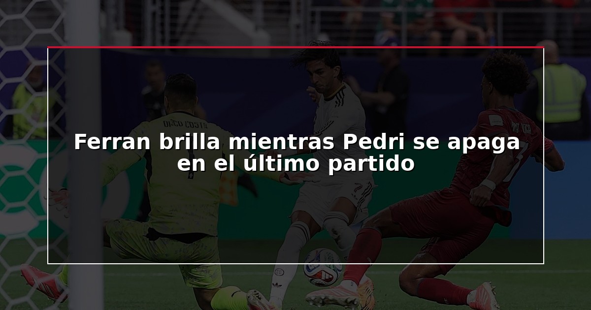 Ferran brilla mientras Pedri se apaga en el último partido