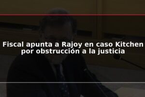 Fiscal apunta a Rajoy en caso Kitchen por obstrucción a la justicia