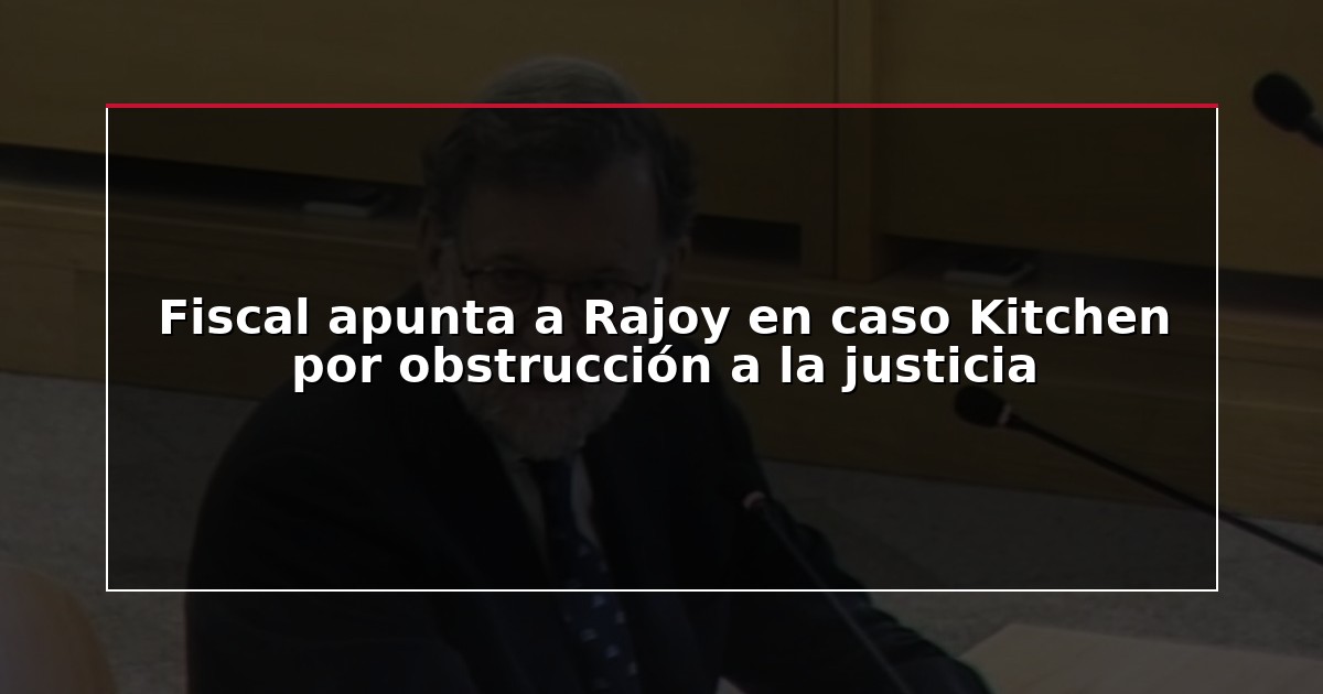 Fiscal apunta a Rajoy en caso Kitchen por obstrucción a la justicia