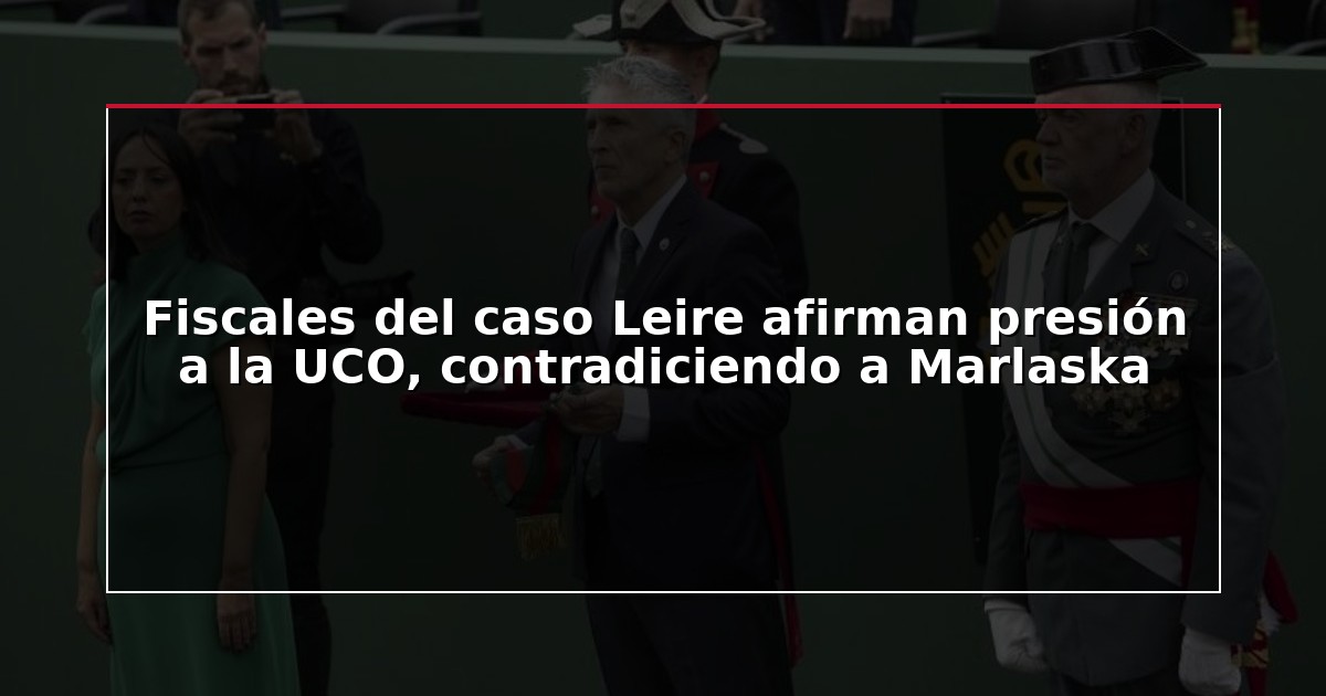 Fiscales del caso Leire afirman presión a la UCO, contradiciendo a Marlaska