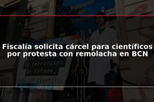 Fiscalía solicita cárcel para científicos por protesta con remolacha en BCN