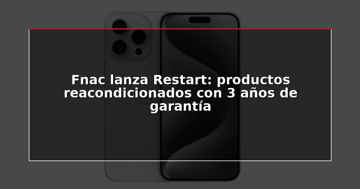 Fnac lanza Restart: productos reacondicionados con 3 años de garantía