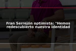 Fran Serrejón optimista: "Hemos redescubierto nuestra identidad