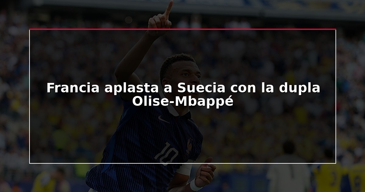 Francia aplasta a Suecia con la dupla Olise-Mbappé