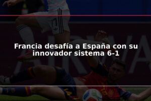Francia desafía a España con su innovador sistema 6-1
