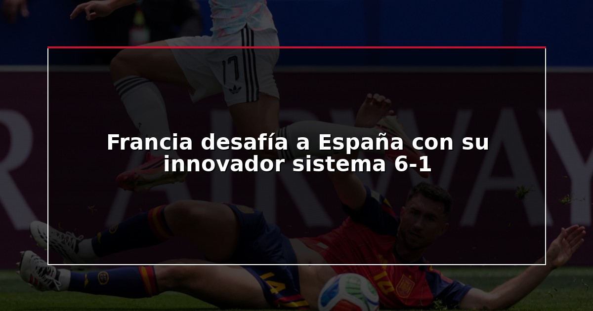 Francia desafía a España con su innovador sistema 6-1