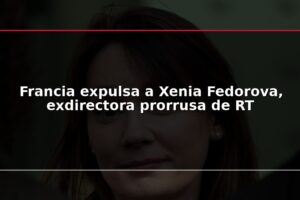 Francia expulsa a Xenia Fedorova, exdirectora prorrusa de RT