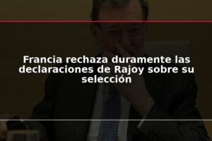 Francia rechaza duramente las declaraciones de Rajoy sobre su selección