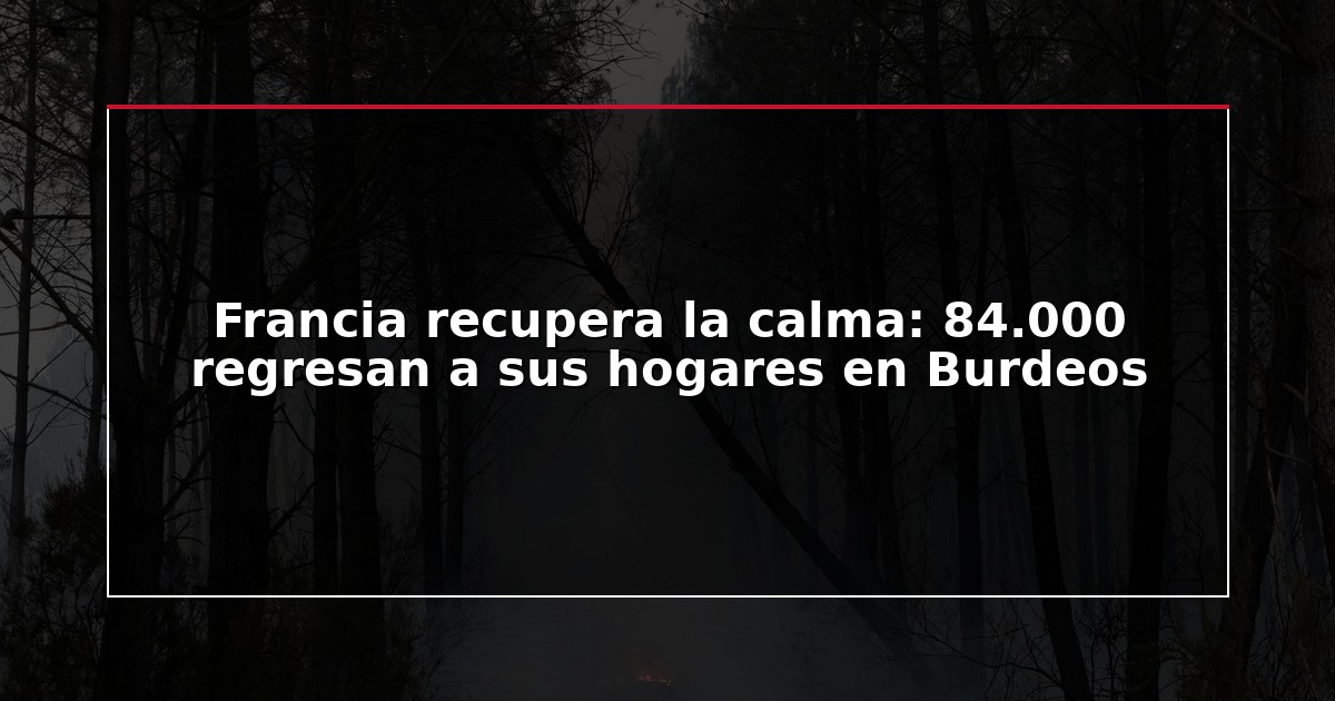 Francia recupera la calma: 84.000 regresan a sus hogares en Burdeos