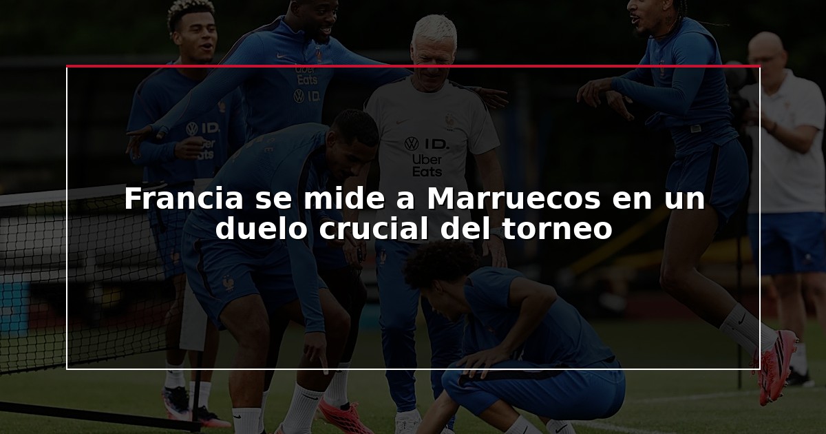Francia se mide a Marruecos en un duelo crucial del torneo
