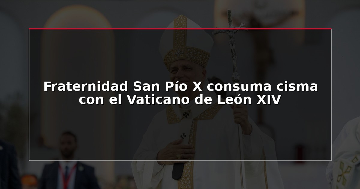 Fraternidad San Pío X consuma cisma con el Vaticano de León XIV