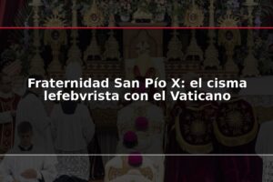 Fraternidad San Pío X: el cisma lefebvrista con el Vaticano
