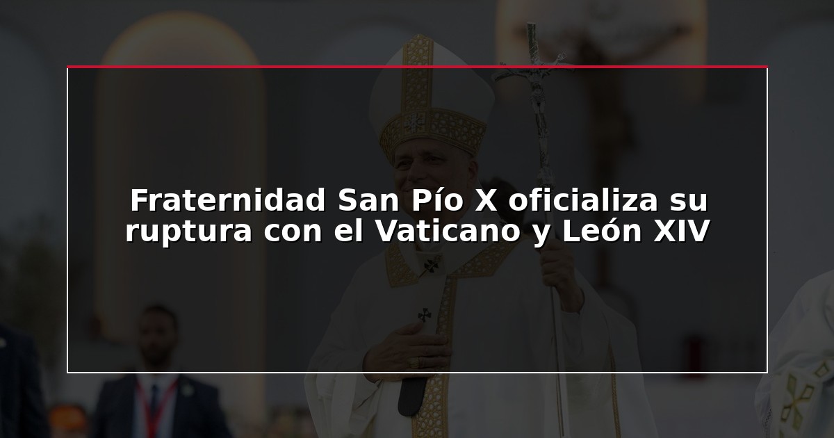 Fraternidad San Pío X oficializa su ruptura con el Vaticano y León XIV
