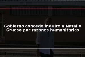 Gobierno concede indulto a Natalio Grueso por razones humanitarias