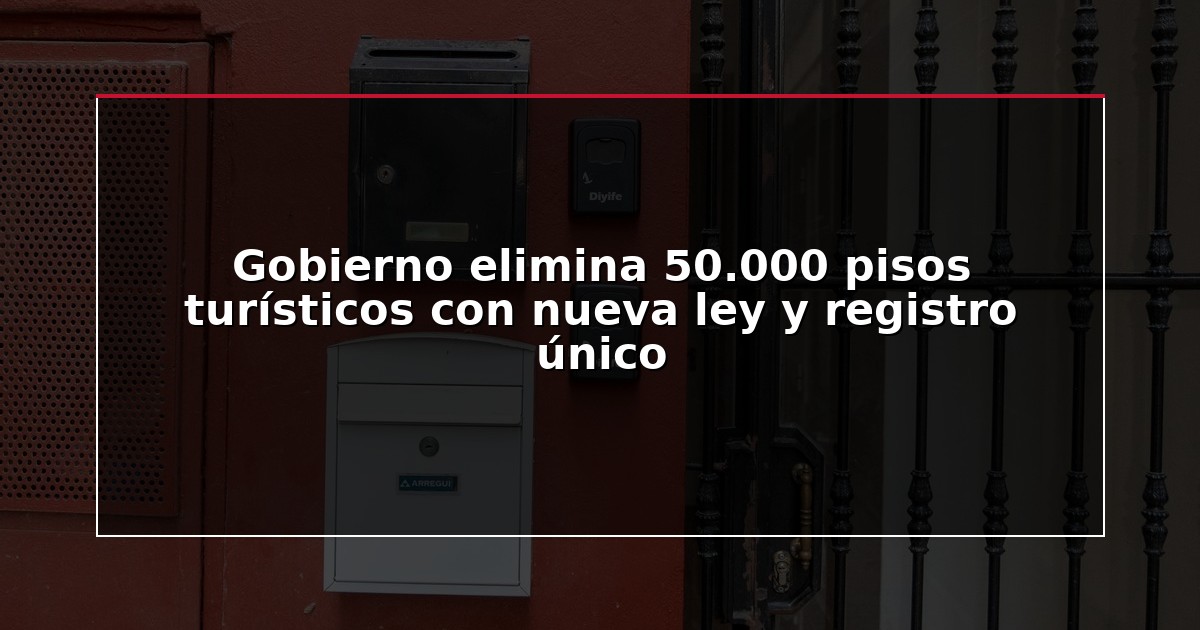 Gobierno elimina 50.000 pisos turísticos con nueva ley y registro único