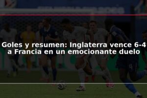 Goles y resumen: Inglaterra vence 6-4 a Francia en un emocionante duelo