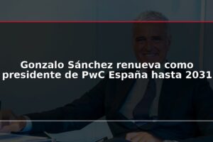 Gonzalo Sánchez renueva como presidente de PwC España hasta 2031