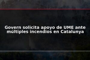 Govern solicita apoyo de UME ante múltiples incendios en Catalunya