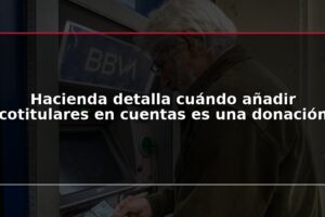 Hacienda detalla cuándo añadir cotitulares en cuentas es una donación